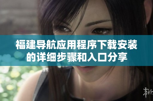 福建导航应用程序下载安装的详细步骤和入口分享