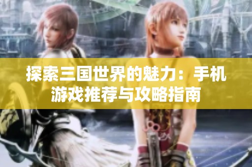 探索三国世界的魅力：手机游戏推荐与攻略指南