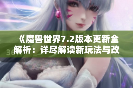 《魔兽世界7.2版本更新全解析：详尽解读新玩法与改动》