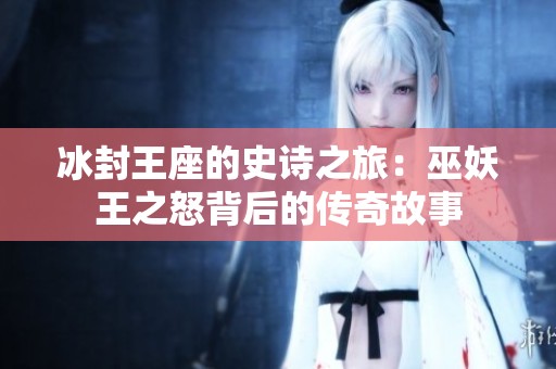 冰封王座的史诗之旅：巫妖王之怒背后的传奇故事