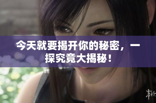 今天就要揭开你的秘密，一探究竟大揭秘！