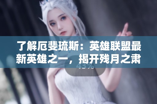 了解厄斐琉斯：英雄联盟最新英雄之一，揭开残月之肃的神秘面纱