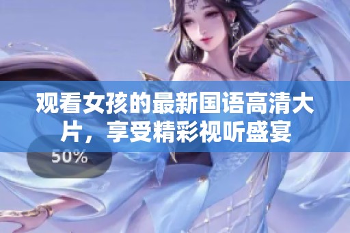 观看女孩的最新国语高清大片，享受精彩视听盛宴