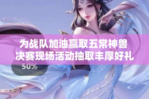 为战队加油赢取五常神兽 决赛现场活动抽取丰厚好礼