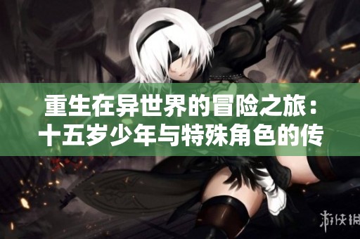 重生在异世界的冒险之旅：十五岁少年与特殊角色的传奇故事
