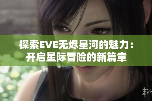 探索EVE无烬星河的魅力：开启星际冒险的新篇章