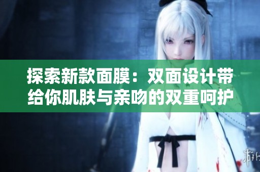 探索新款面膜：双面设计带给你肌肤与亲吻的双重呵护
