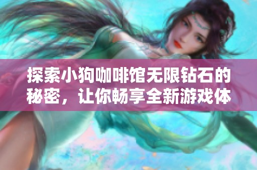探索小狗咖啡馆无限钻石的秘密，让你畅享全新游戏体验的不二法门
