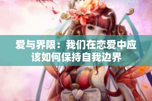 爱与界限：我们在恋爱中应该如何保持自我边界