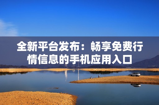 全新平台发布：畅享免费行情信息的手机应用入口