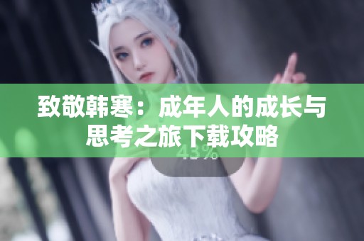 致敬韩寒：成年人的成长与思考之旅下载攻略