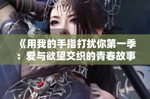 《用我的手指打扰你第一季：爱与欲望交织的青春故事》