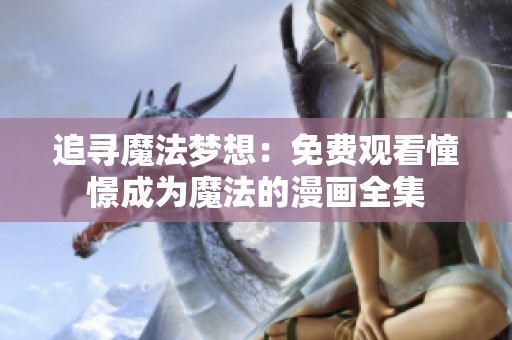 追寻魔法梦想：免费观看憧憬成为魔法的漫画全集