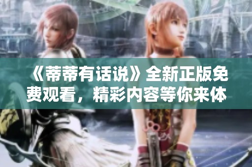 《蒂蒂有话说》全新正版免费观看，精彩内容等你来体验！