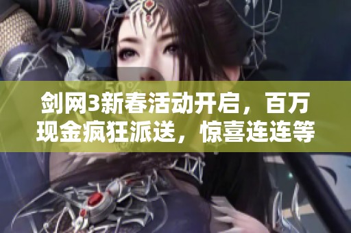 剑网3新春活动开启，百万现金疯狂派送，惊喜连连等你来探险！
