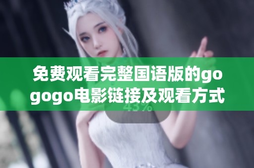 免费观看完整国语版的gogogo电影链接及观看方式详解