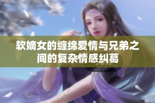 软嫡女的缠绵爱情与兄弟之间的复杂情感纠葛