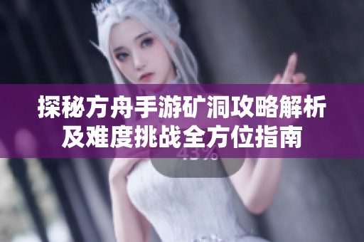 探秘方舟手游矿洞攻略解析及难度挑战全方位指南