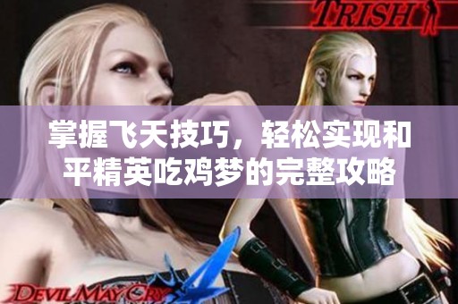 掌握飞天技巧，轻松实现和平精英吃鸡梦的完整攻略