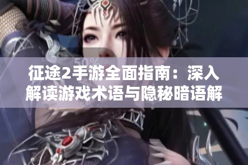 征途2手游全面指南：深入解读游戏术语与隐秘暗语解析