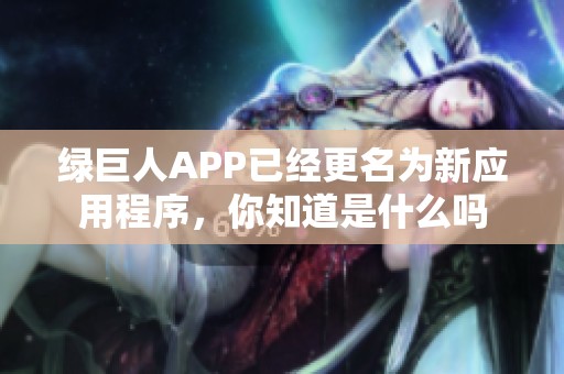绿巨人APP已经更名为新应用程序，你知道是什么吗