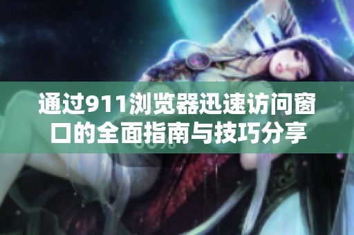通过911浏览器迅速访问窗口的全面指南与技巧分享