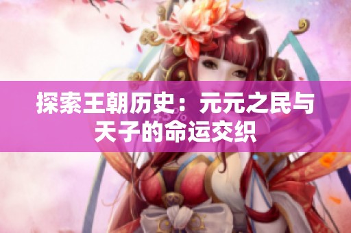 探索王朝历史：元元之民与天子的命运交织