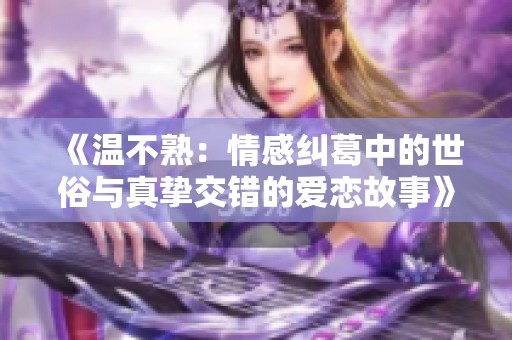 《温不熟：情感纠葛中的世俗与真挚交错的爱恋故事》