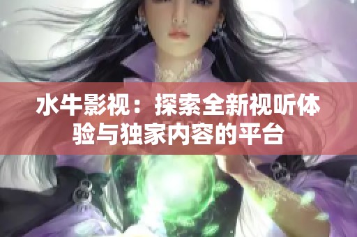 水牛影视：探索全新视听体验与独家内容的平台