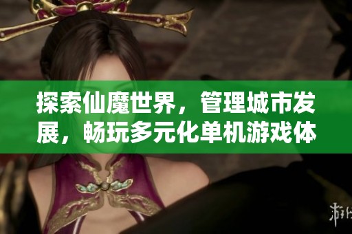 探索仙魔世界，管理城市发展，畅玩多元化单机游戏体验