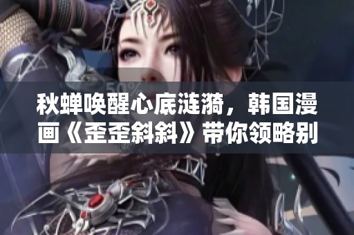 秋蝉唤醒心底涟漪，韩国漫画《歪歪斜斜》带你领略别样浪漫
