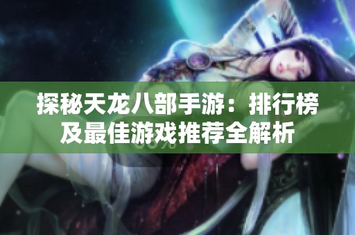 探秘天龙八部手游：排行榜及最佳游戏推荐全解析