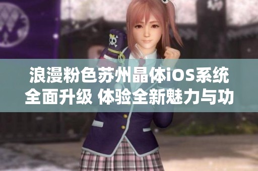 浪漫粉色苏州晶体iOS系统全面升级 体验全新魅力与功能