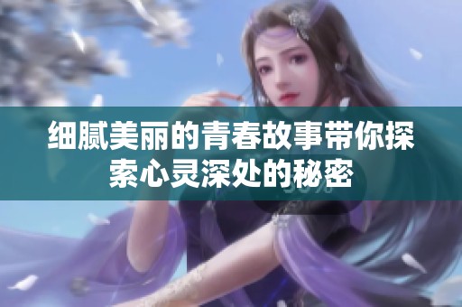 细腻美丽的青春故事带你探索心灵深处的秘密