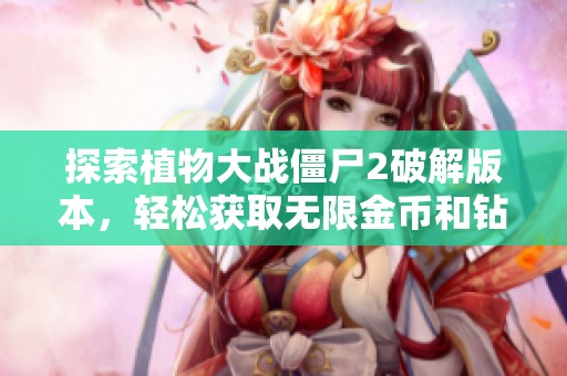 探索植物大战僵尸2破解版本，轻松获取无限金币和钻石的攻略揭秘