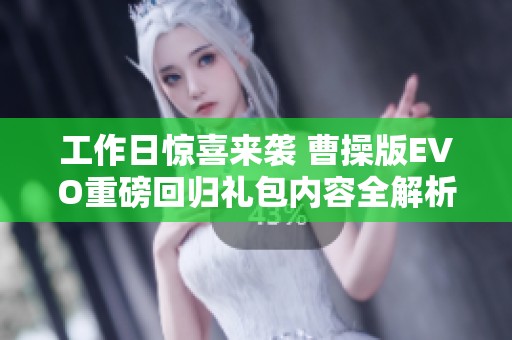 工作日惊喜来袭 曹操版EVO重磅回归礼包内容全解析