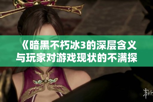 《暗黑不朽冰3的深层含义与玩家对游戏现状的不满探讨》