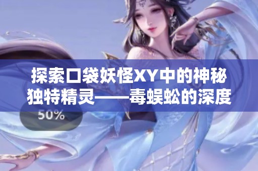 探索口袋妖怪XY中的神秘独特精灵——毒蜈蚣的深度解析与玩法攻略
