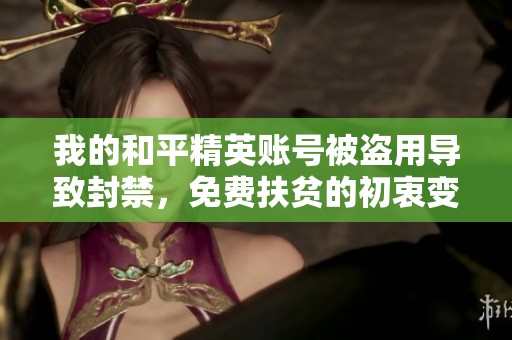 我的和平精英账号被盗用导致封禁，免费扶贫的初衷变成了负担