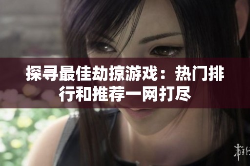 探寻最佳劫掠游戏：热门排行和推荐一网打尽
