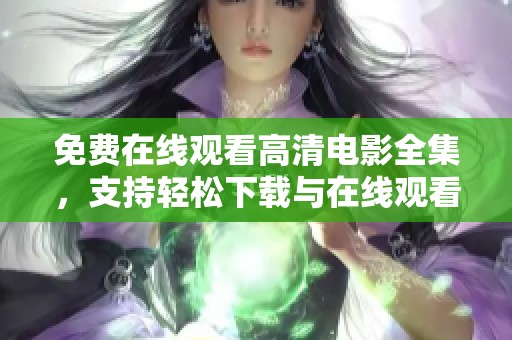 免费在线观看高清电影全集，支持轻松下载与在线观看服务
