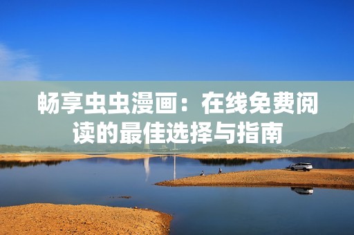畅享虫虫漫画：在线免费阅读的最佳选择与指南