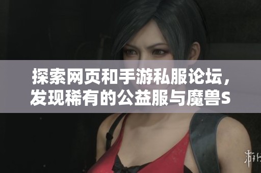 探索网页和手游私服论坛，发现稀有的公益服与魔兽SF游戏资讯
