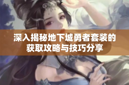深入揭秘地下城勇者套装的获取攻略与技巧分享