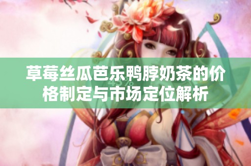 草莓丝瓜芭乐鸭脖奶茶的价格制定与市场定位解析