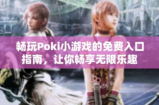 畅玩Poki小游戏的免费入口指南，让你畅享无限乐趣