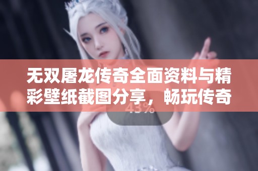 无双屠龙传奇全面资料与精彩壁纸截图分享，畅玩传奇不容错过