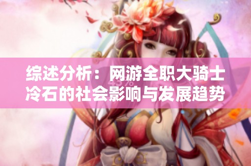 综述分析：网游全职大骑士冷石的社会影响与发展趋势探讨