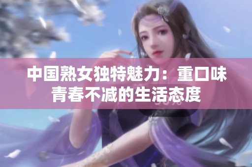 中国熟女独特魅力：重口味青春不减的生活态度