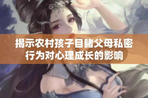 揭示农村孩子目睹父母私密行为对心理成长的影响